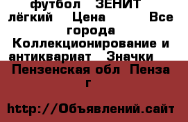 1.1) футбол : ЗЕНИТ  (лёгкий) › Цена ­ 249 - Все города Коллекционирование и антиквариат » Значки   . Пензенская обл.,Пенза г.